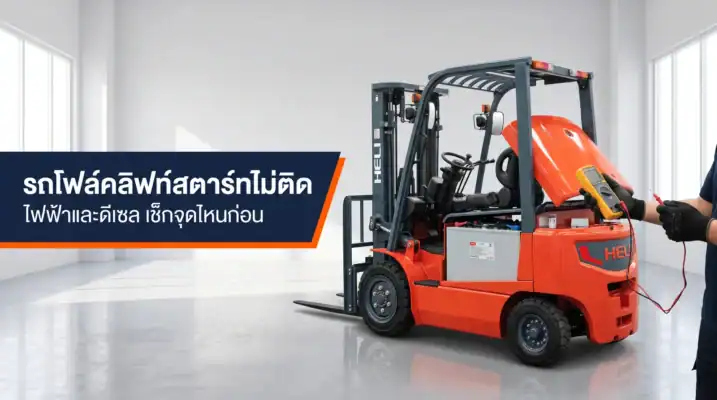 รถโฟล์คลิฟท์สตาร์ทไม่ติด ไฟฟ้าและดีเซล เช็กจุดไหนก่อน